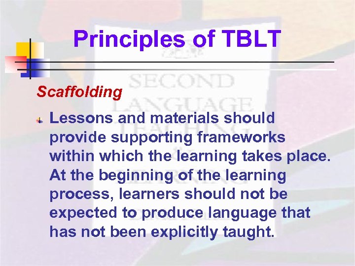 Principles of TBLT - Scaffolding Lessons and materials should provide supporting frameworks within which