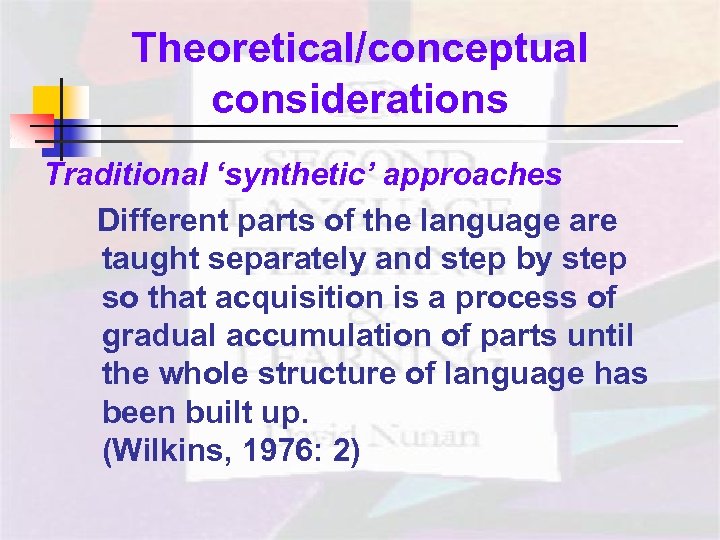 Theoretical/conceptual considerations Traditional ‘synthetic’ approaches Different parts of the language are taught separately and