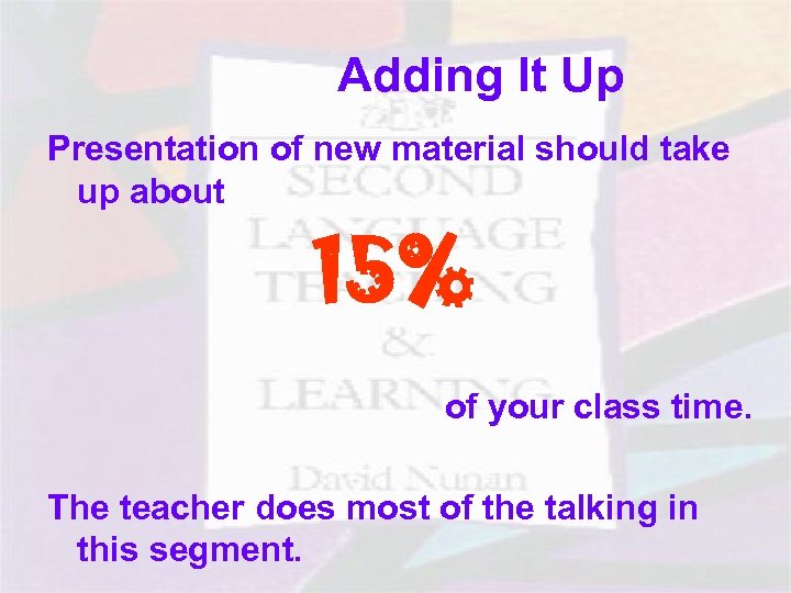 Adding It Up Presentation of new material should take up about 15% of your