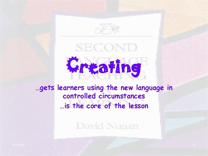 Creating …gets learners using the new language in controlled circumstances …is the core of