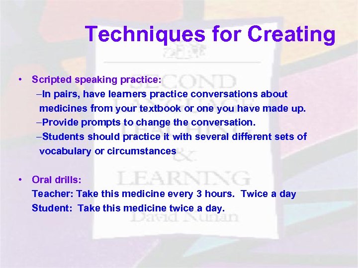 Techniques for Creating • Scripted speaking practice: –In pairs, have learners practice conversations about