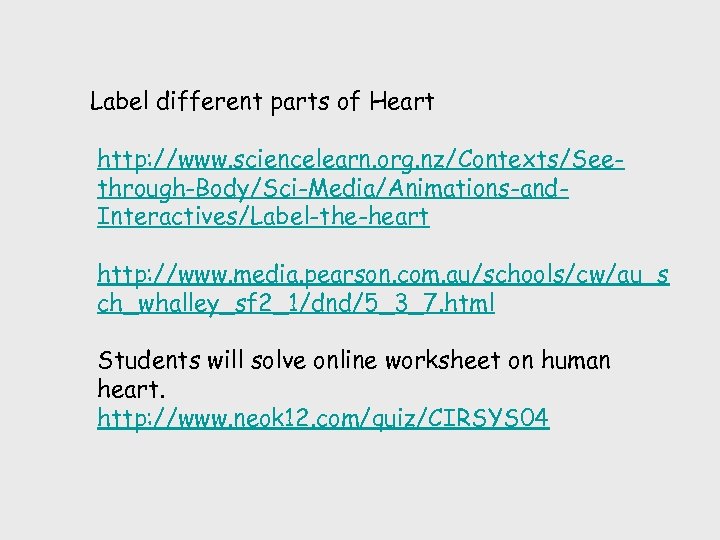  Label different parts of Heart http: //www. sciencelearn. org. nz/Contexts/Seethrough-Body/Sci-Media/Animations-and. Interactives/Label-the-heart http: //www.