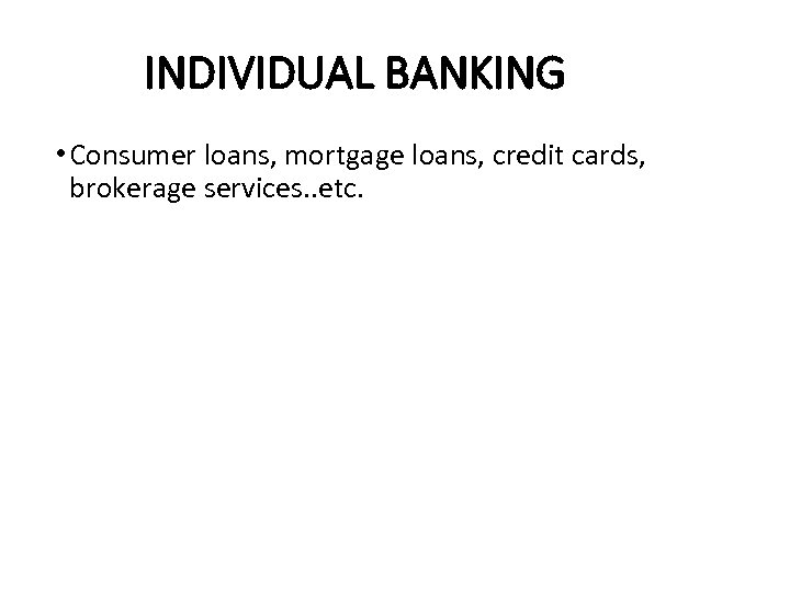 INDIVIDUAL BANKING • Consumer loans, mortgage loans, credit cards, brokerage services. . etc. 