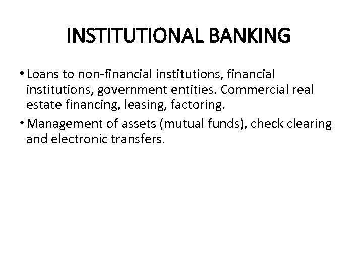 INSTITUTIONAL BANKING • Loans to non-financial institutions, government entities. Commercial real estate financing, leasing,