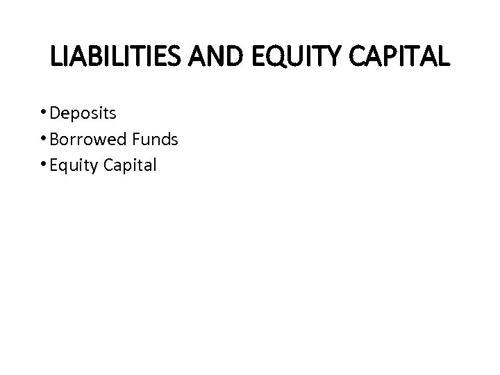 LIABILITIES AND EQUITY CAPITAL • Deposits • Borrowed Funds • Equity Capital 