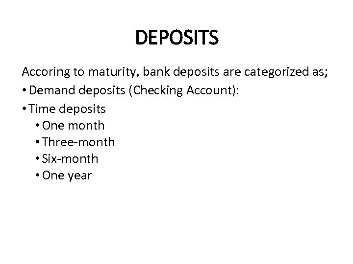 DEPOSITS Accoring to maturity, bank deposits are categorized as; • Demand deposits (Checking Account):