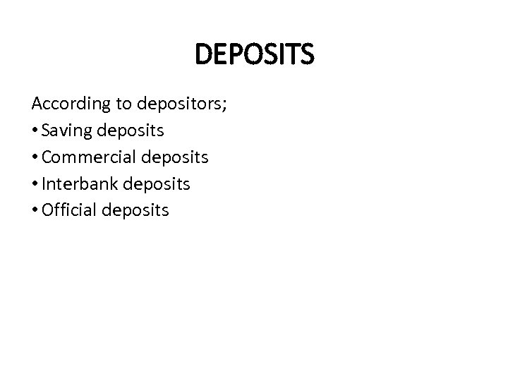 DEPOSITS According to depositors; • Saving deposits • Commercial deposits • Interbank deposits •