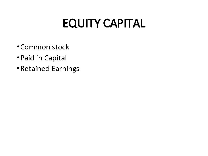 EQUITY CAPITAL • Common stock • Paid in Capital • Retained Earnings 