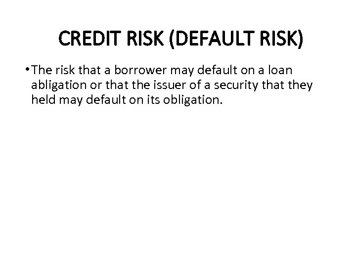 CREDIT RISK (DEFAULT RISK) • The risk that a borrower may default on a