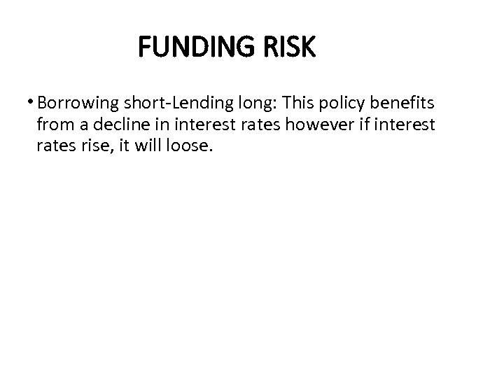 FUNDING RISK • Borrowing short-Lending long: This policy benefits from a decline in interest