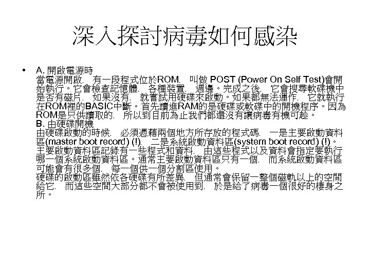 深入探討病毒如何感染 • A. 開啟電源時 當電源開啟﹐ 有一段程式位於ROM﹐ 叫做 POST (Power On Self Test)會開 始執行。它會檢查記憶體﹐ 各種裝置﹐