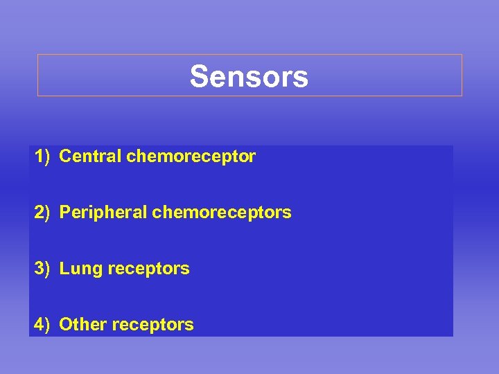 Sensors 1) Central chemoreceptor 2) Peripheral chemoreceptors 3) Lung receptors 4) Other receptors 