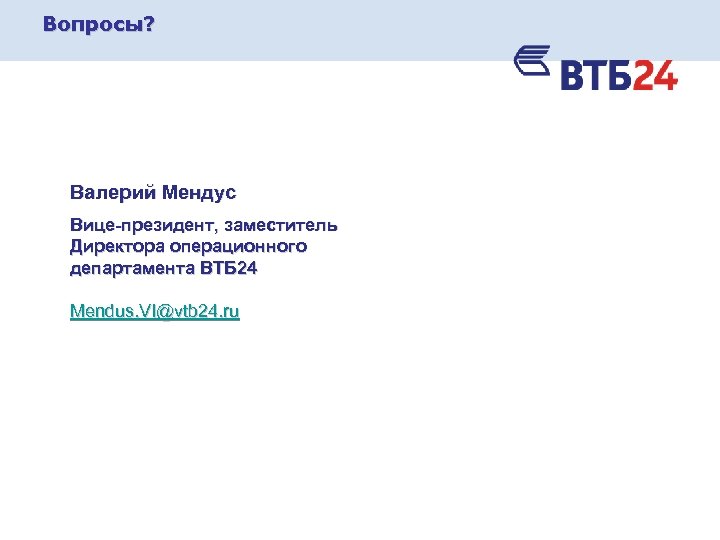 Вопросы? Валерий Мендус Вице-президент, заместитель Директора операционного департамента ВТБ 24 Mendus. VI@vtb 24. ru