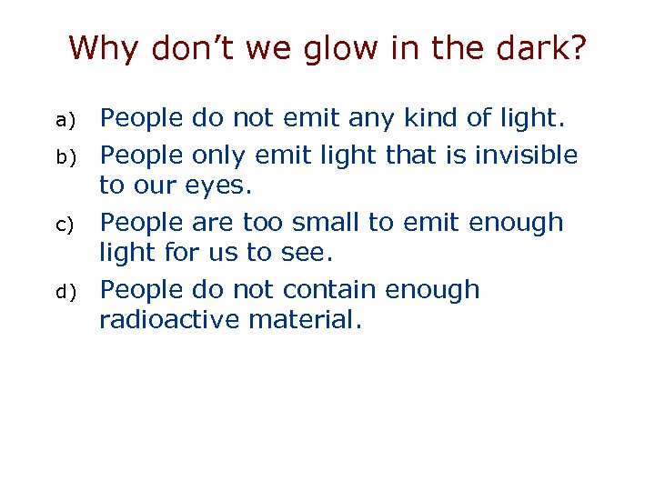 Why don’t we glow in the dark? a) b) c) d) People do not