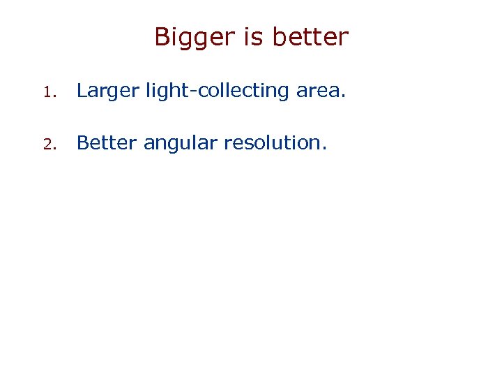 Bigger is better 1. Larger light-collecting area. 2. Better angular resolution. 