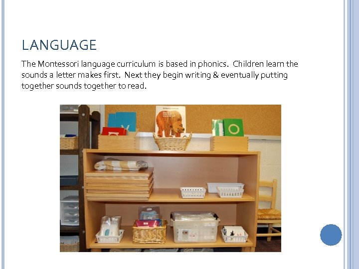 LANGUAGE The Montessori language curriculum is based in phonics. Children learn the sounds a