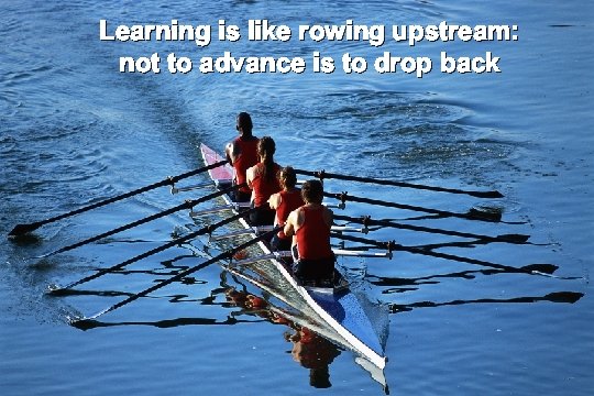 Learning is like rowing upstream: not to advance is to drop back 