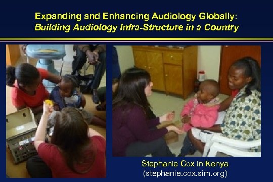 Expanding and Enhancing Audiology Globally: Building Audiology Infra-Structure in a Country Stephanie Cox in