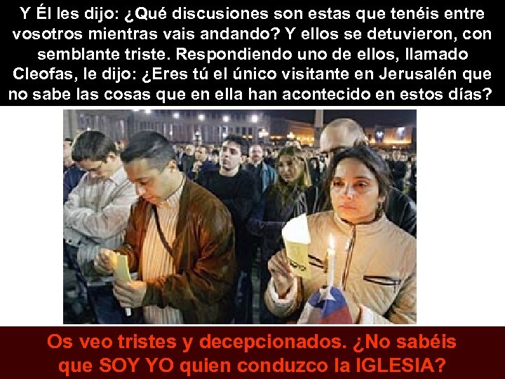 Y Él les dijo: ¿Qué discusiones son estas que tenéis entre vosotros mientras vais