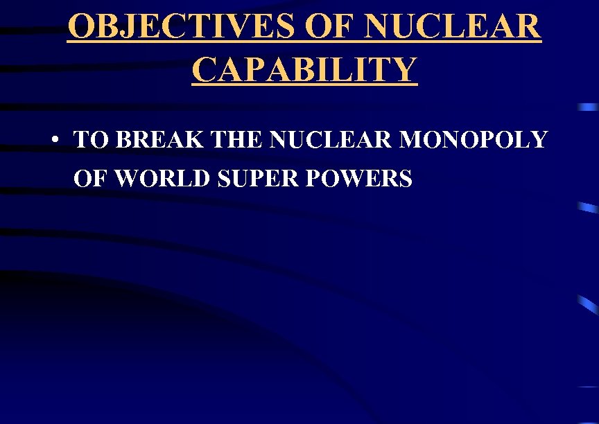 OBJECTIVES OF NUCLEAR CAPABILITY • TO BREAK THE NUCLEAR MONOPOLY OF WORLD SUPER POWERS