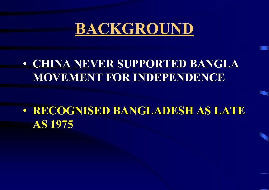 BACKGROUND • CHINA NEVER SUPPORTED BANGLA MOVEMENT FOR INDEPENDENCE • RECOGNISED BANGLADESH AS LATE