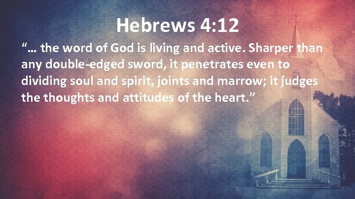 Hebrews 4: 12 “… the word of God is living and active. Sharper than