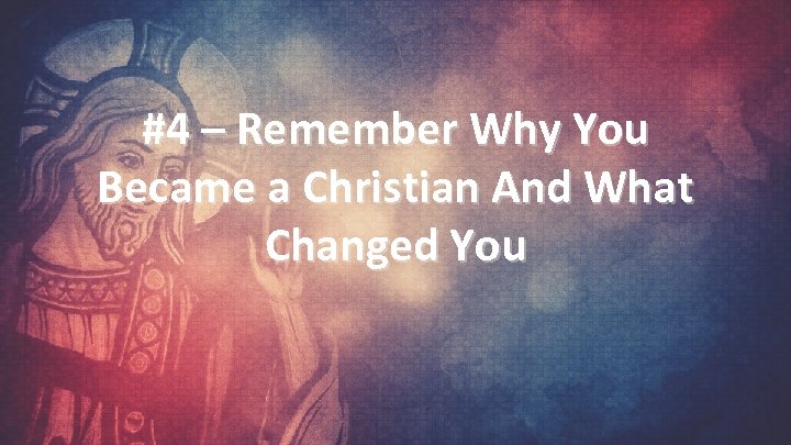 #4 – Remember Why You Became a Christian And What Changed You 