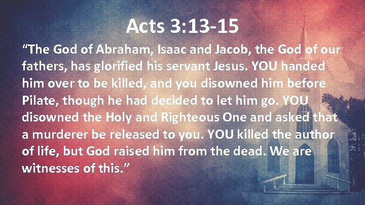 Acts 3: 13 -15 “The God of Abraham, Isaac and Jacob, the God of