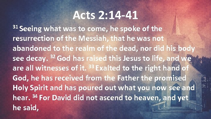 Acts 2: 14 -41 31 Seeing what was to come, he spoke of the