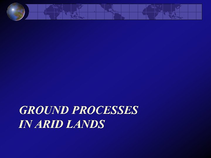 GROUND PROCESSES IN ARID LANDS 