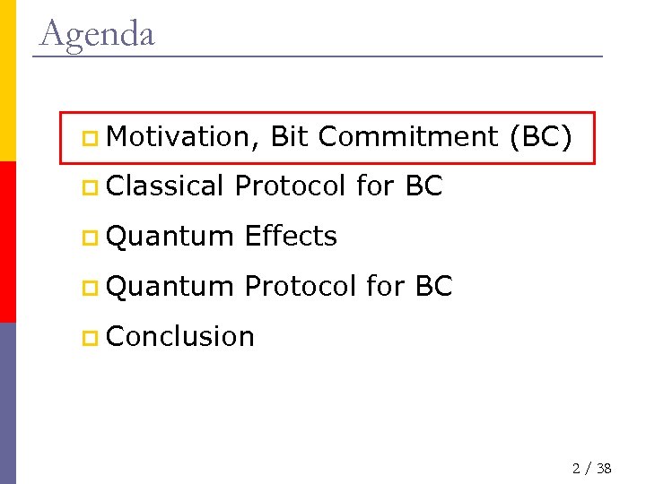 Agenda p Motivation, p Classical Bit Commitment (BC) Protocol for BC p Quantum Effects