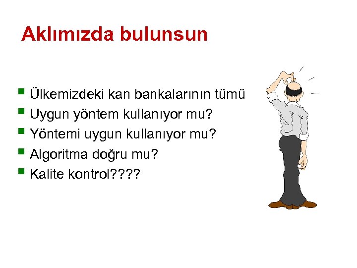 Aklımızda bulunsun § Ülkemizdeki kan bankalarının tümü § Uygun yöntem kullanıyor mu? § Yöntemi