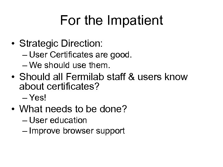 For the Impatient • Strategic Direction: – User Certificates are good. – We should