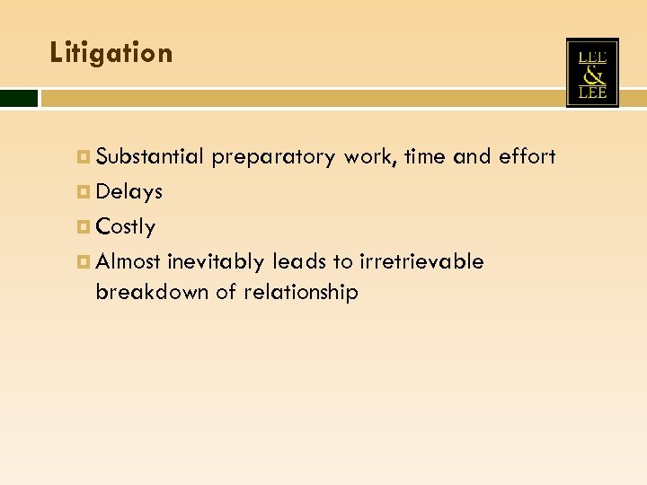 Litigation Substantial preparatory work, time and effort Delays Costly Almost inevitably leads to irretrievable