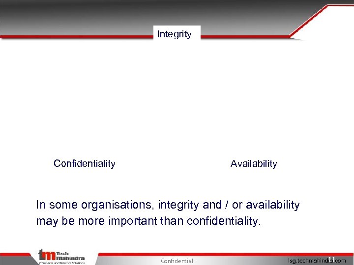 Integrity Confidentiality Availability In some organisations, integrity and / or availability may be more