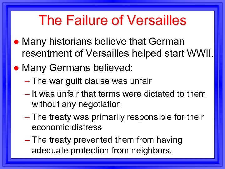 The Failure of Versailles Many historians believe that German resentment of Versailles helped start