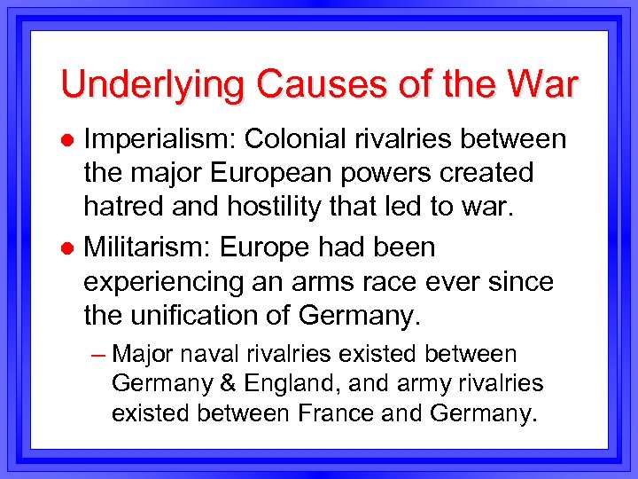 Underlying Causes of the War Imperialism: Colonial rivalries between the major European powers created