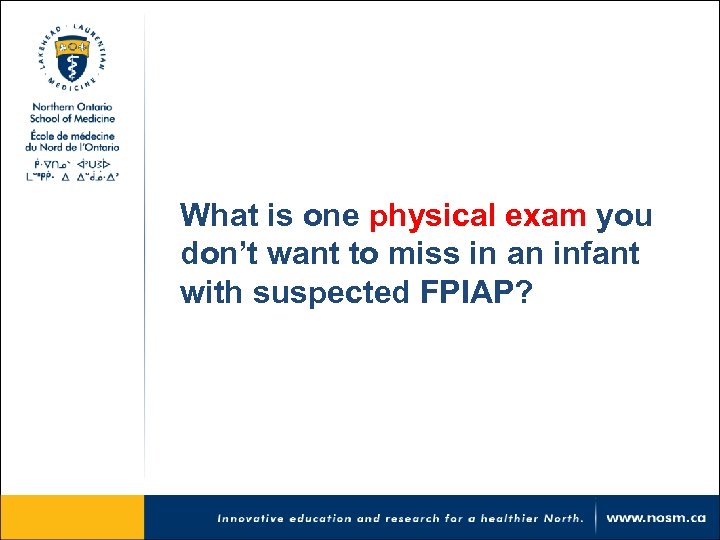 What is one physical exam you don’t want to miss in an infant with