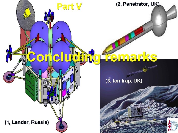 Part V (2, Penetrator, UK) Concluding remarks (3, Ion trap, UK) (1, Lander, Russia)