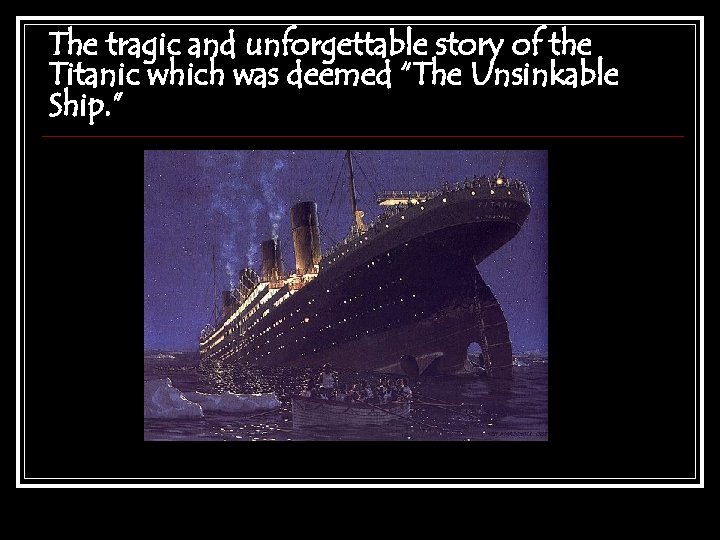 The tragic and unforgettable story of the Titanic which was deemed “The Unsinkable Ship.