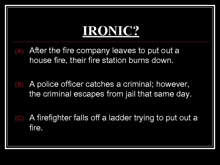 IRONIC? (A) After the fire company leaves to put out a house fire, their