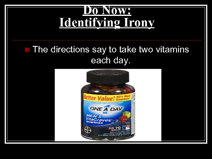 Do Now: Identifying Irony n The directions say to take two vitamins each day.