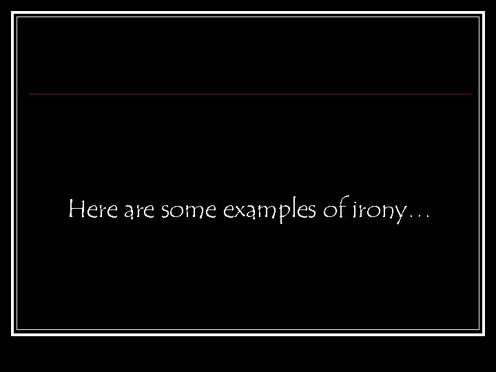 Here are some examples of irony… 