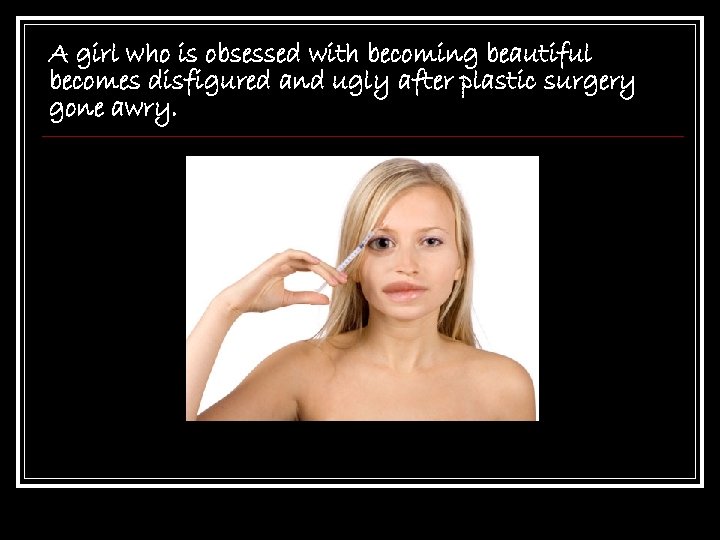 A girl who is obsessed with becoming beautiful becomes disfigured and ugly after plastic