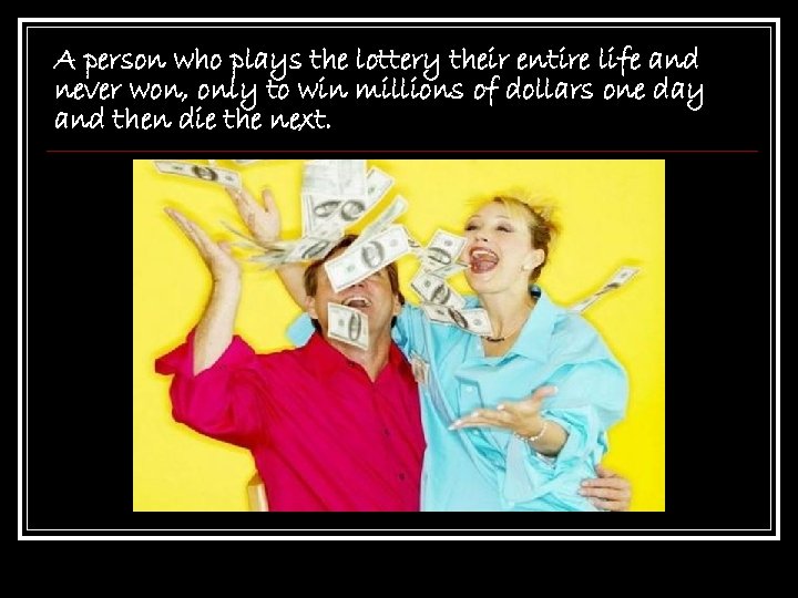 A person who plays the lottery their entire life and never won, only to