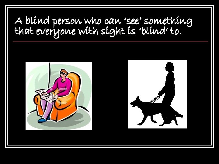 A blind person who can ‘see’ something that everyone with sight is ‘blind’ to.
