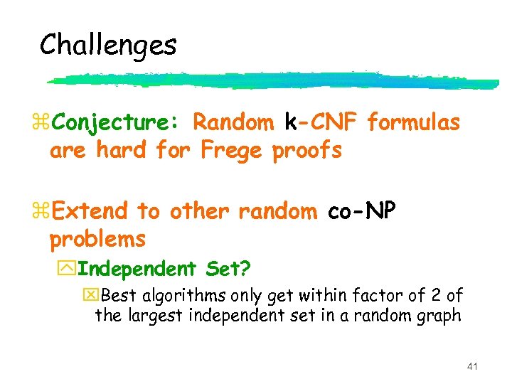 Challenges z. Conjecture: Random k-CNF formulas are hard for Frege proofs z. Extend to