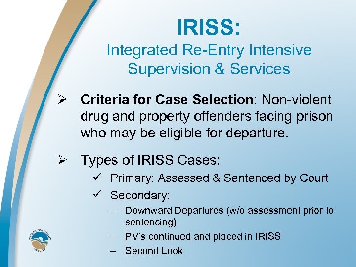 IRISS: Integrated Re-Entry Intensive Supervision & Services Ø Criteria for Case Selection: Non-violent drug