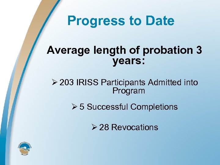 Progress to Date Average length of probation 3 years: Ø 203 IRISS Participants Admitted