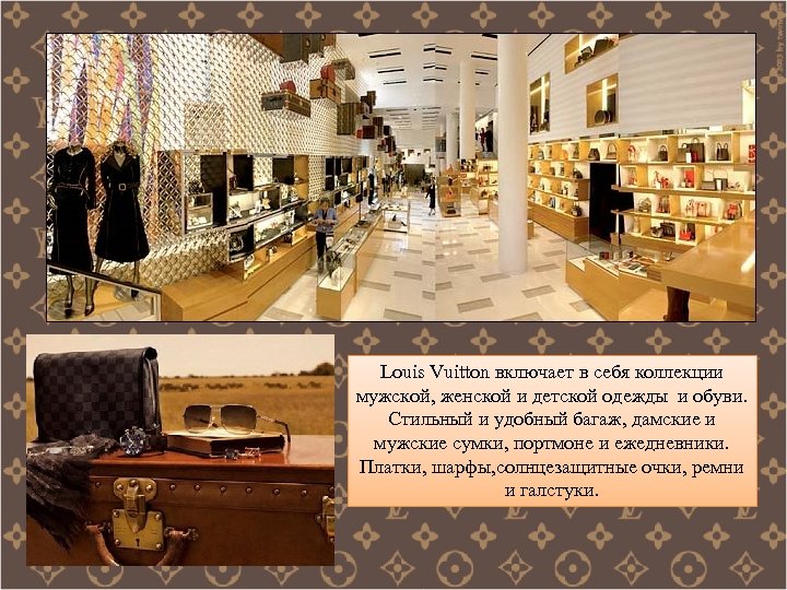 Louis Vuitton включает в себя коллекции мужской, женской и детской одежды и обуви. Стильный
